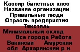 Кассир билетных касс › Название организации ­ Правильные люди › Отрасль предприятия ­ Текстиль › Минимальный оклад ­ 25 000 - Все города Работа » Вакансии   . Амурская обл.,Архаринский р-н